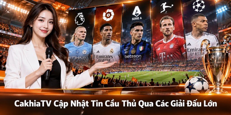 CakhiaTV Cập Nhật Tin Cầu Thủ Qua Các Giải Đấu Lớn
